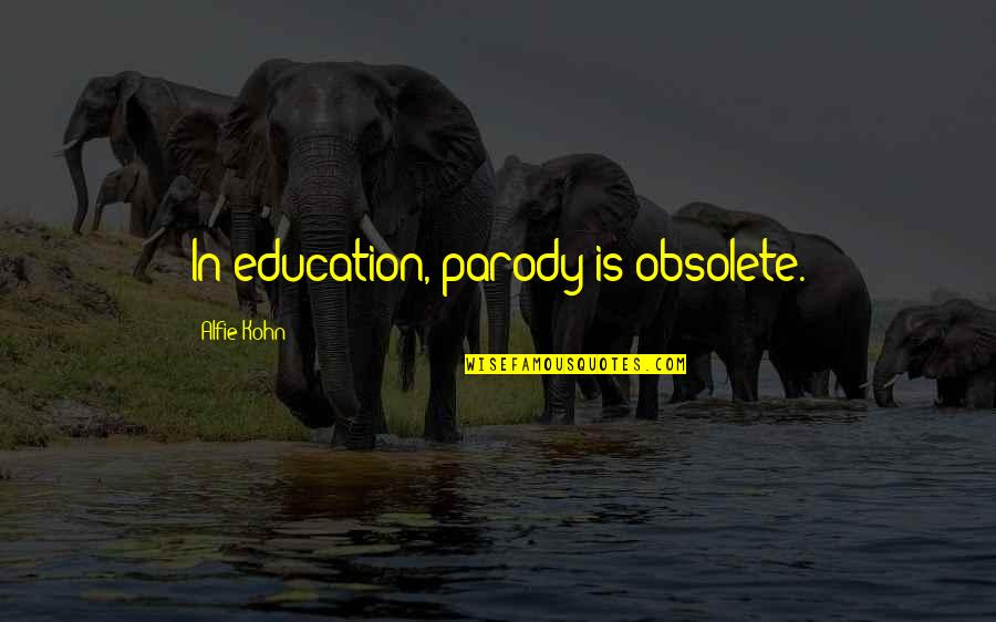 Alfie Kohn Quotes By Alfie Kohn: In education, parody is obsolete.