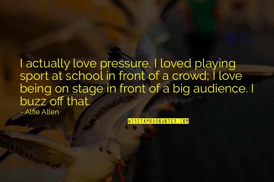 Alfie Quotes By Alfie Allen: I actually love pressure. I loved playing sport