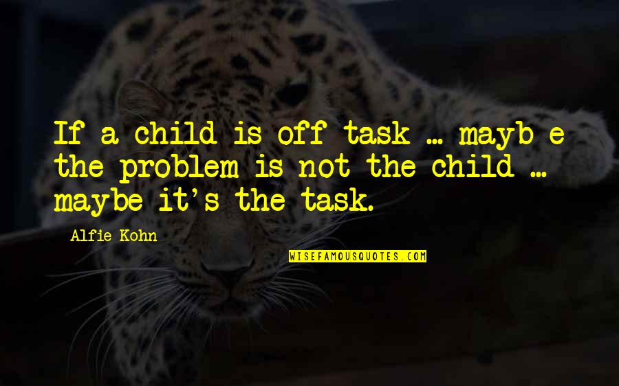 Alfie Quotes By Alfie Kohn: If a child is off-task ... mayb e