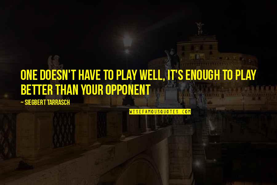 Alfileres Para Quotes By Siegbert Tarrasch: One doesn't have to play well, it's enough Alfileres Para Quotes By Siegbert Tarrasch: One doesn't have to play well, it's enough
