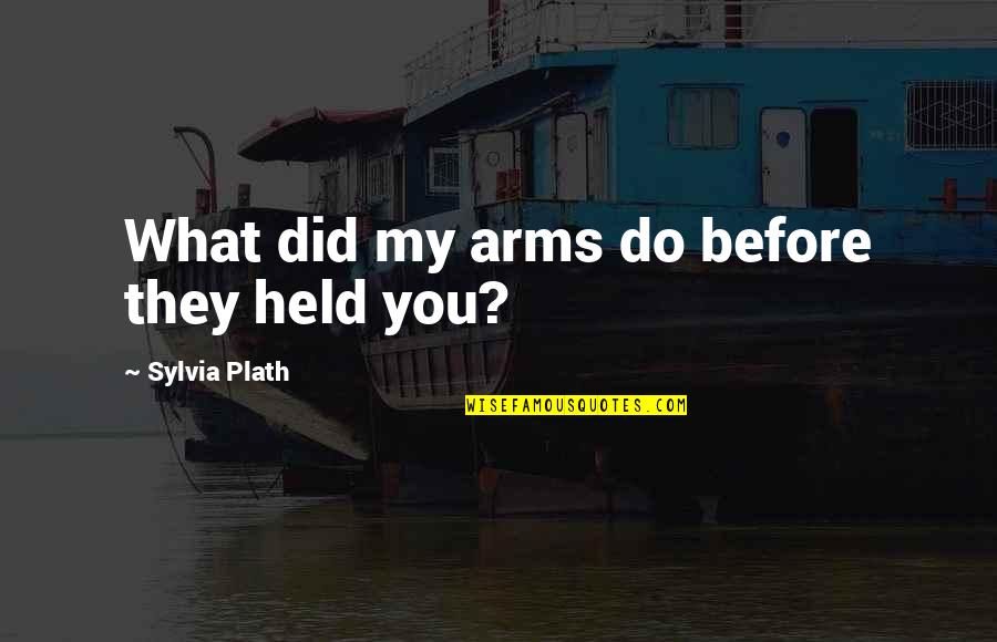 Alfileres Quotes By Sylvia Plath: What did my arms do before they held