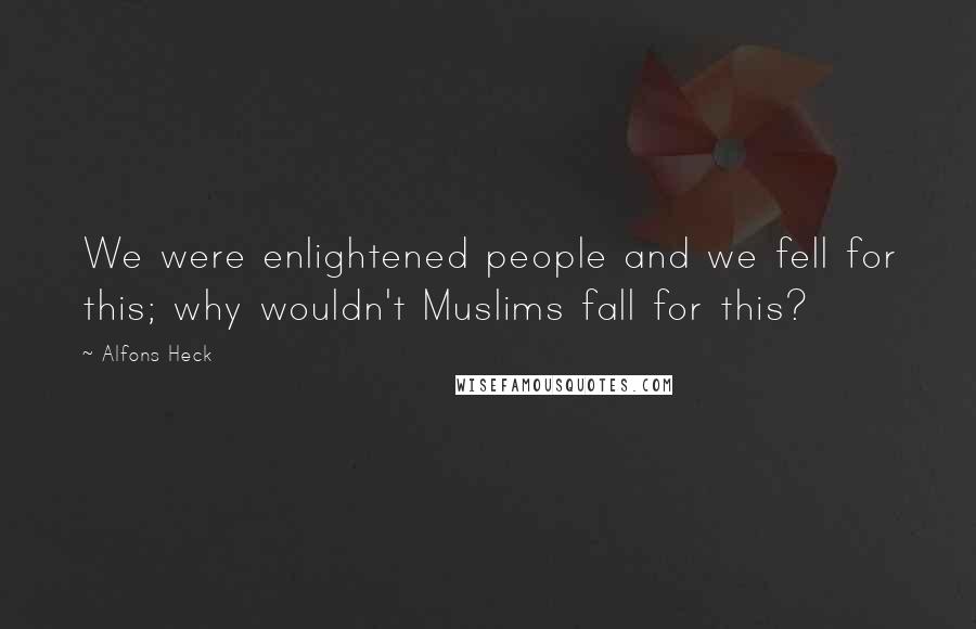 Alfons Heck quotes: We were enlightened people and we fell for this; why wouldn't Muslims fall for this?