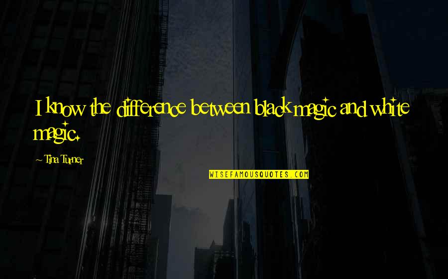 Alfonseca Fingers Quotes By Tina Turner: I know the difference between black magic and