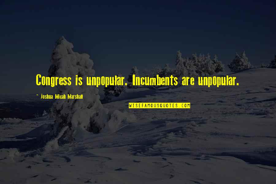 Alfonseca Six Quotes By Joshua Micah Marshall: Congress is unpopular. Incumbents are unpopular.