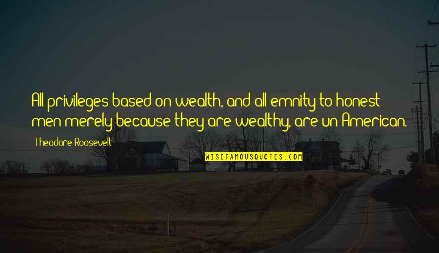 Alfonsin Quotes By Theodore Roosevelt: All privileges based on wealth, and all emnity