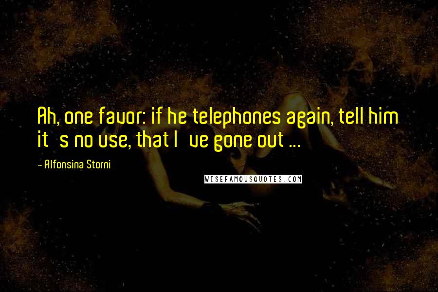 Alfonsina Storni quotes: Ah, one favor: if he telephones again, tell him it's no use, that I've gone out ...