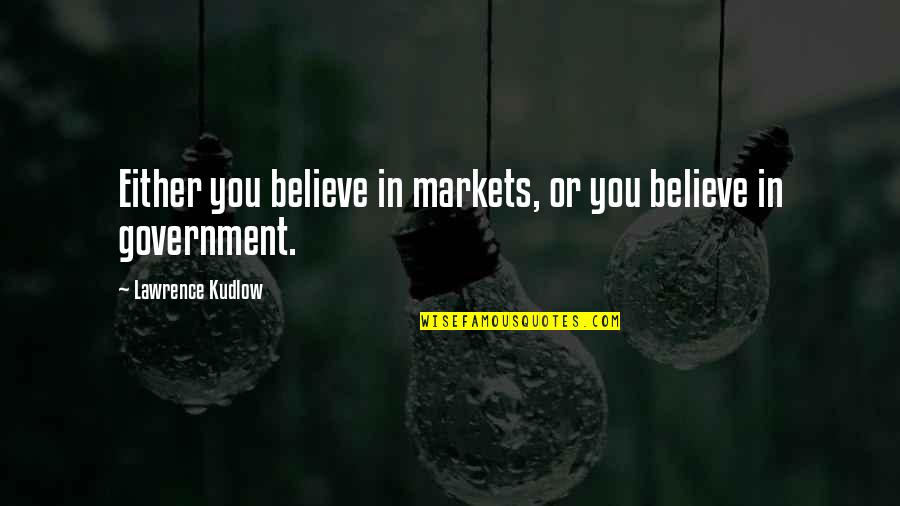 Alfonso Bedoya Quotes By Lawrence Kudlow: Either you believe in markets, or you believe