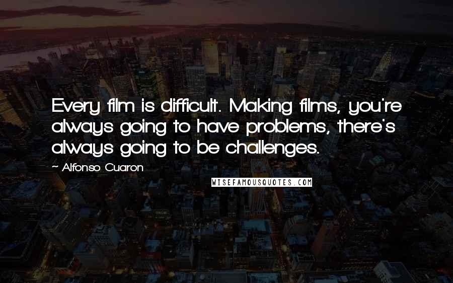 Alfonso Cuaron quotes: Every film is difficult. Making films, you're always going to have problems, there's always going to be challenges.