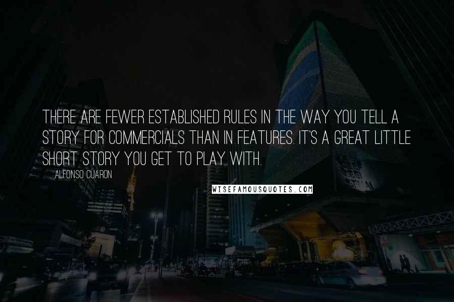 Alfonso Cuaron quotes: There are fewer established rules in the way you tell a story for commercials than in features. It's a great little short story you get to play with.