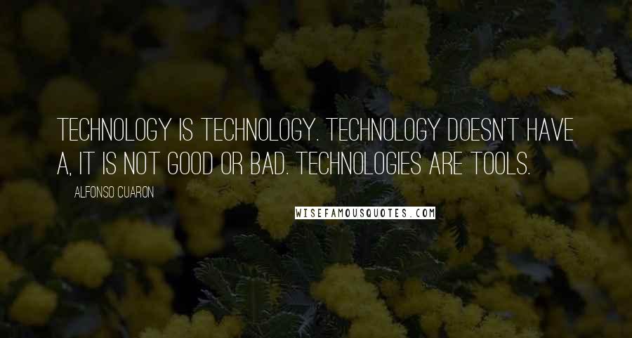 Alfonso Cuaron quotes: Technology is technology. Technology doesn't have a, it is not good or bad. Technologies are tools.