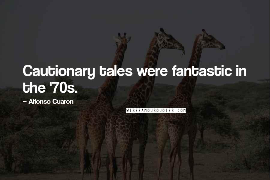 Alfonso Cuaron quotes: Cautionary tales were fantastic in the '70s.