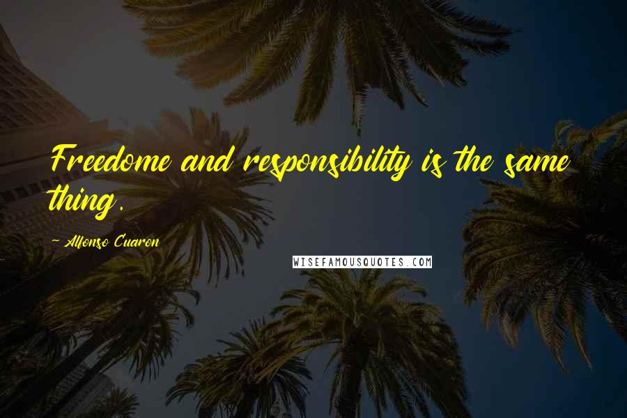 Alfonso Cuaron quotes: Freedome and responsibility is the same thing.