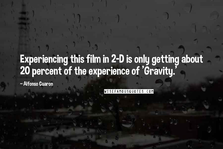 Alfonso Cuaron quotes: Experiencing this film in 2-D is only getting about 20 percent of the experience of 'Gravity.'