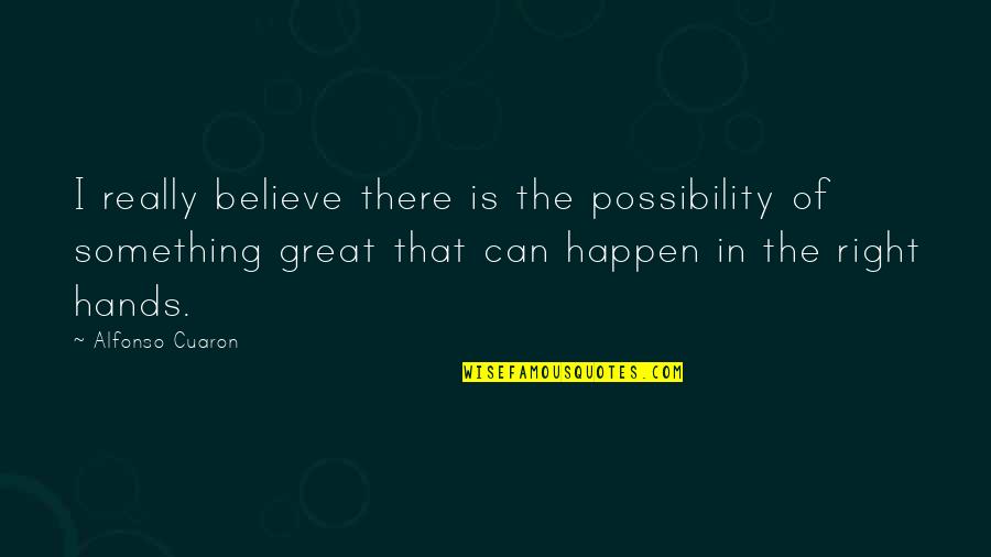 Alfonso Cuaron Quotes By Alfonso Cuaron: I really believe there is the possibility of