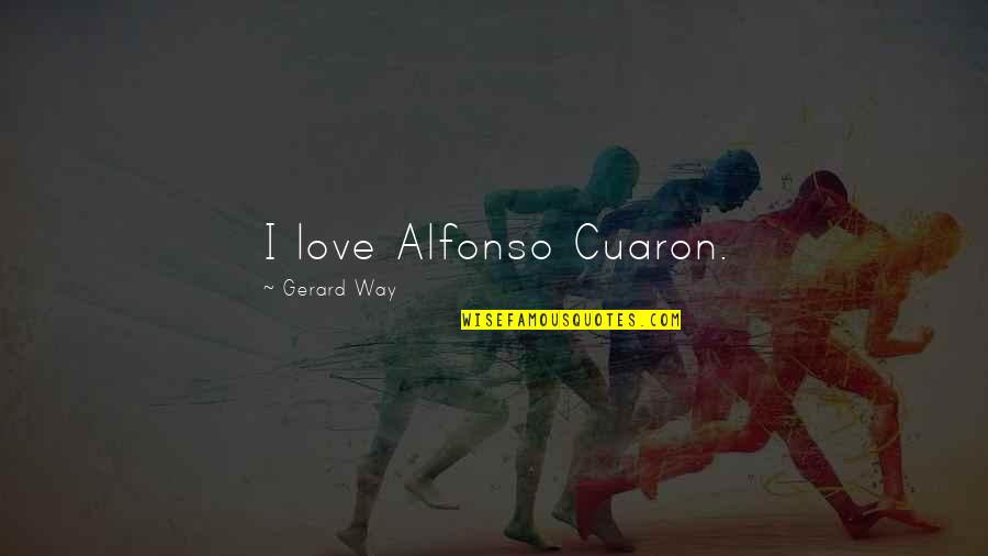 Alfonso Cuaron Quotes By Gerard Way: I love Alfonso Cuaron.