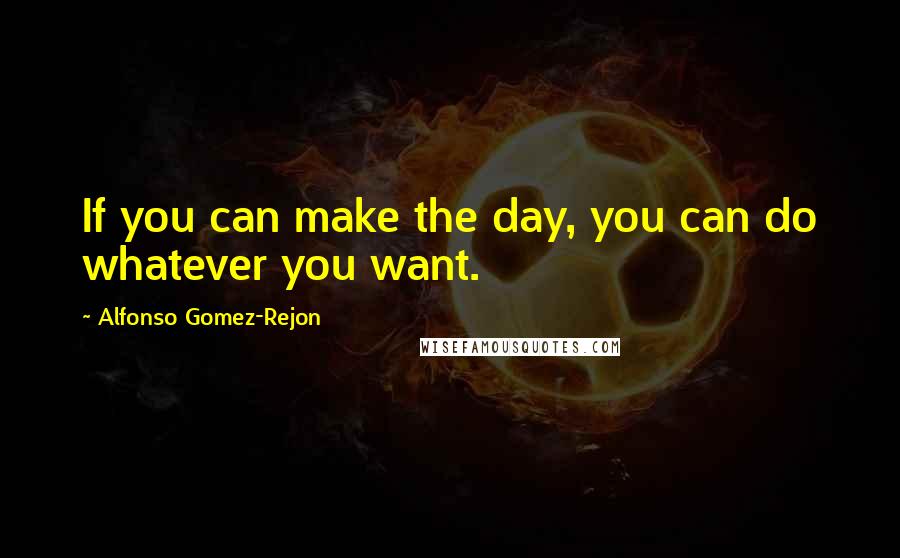Alfonso Gomez-Rejon quotes: If you can make the day, you can do whatever you want.