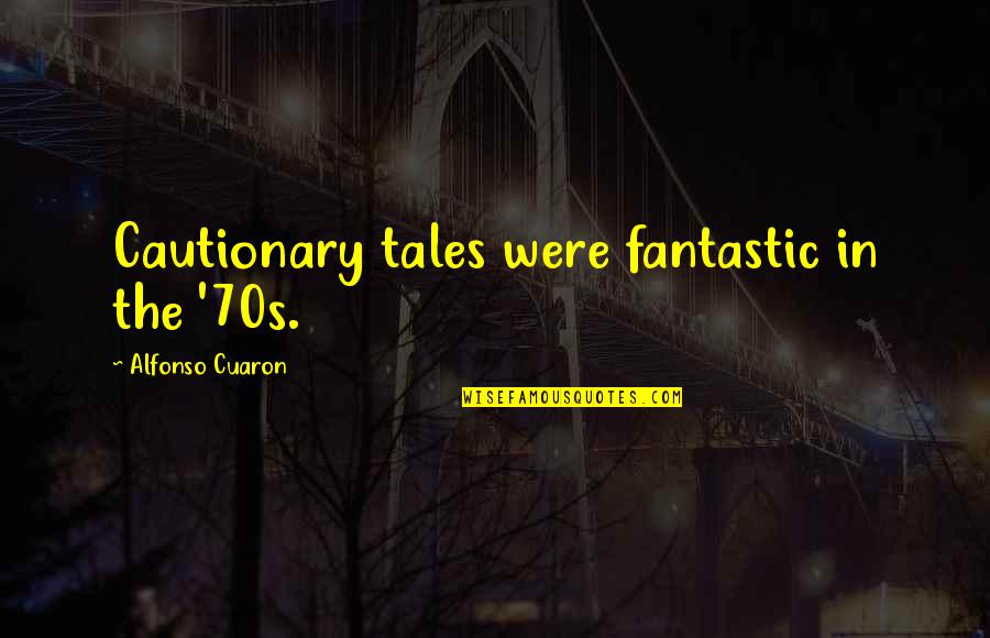 Alfonso Quotes By Alfonso Cuaron: Cautionary tales were fantastic in the '70s.