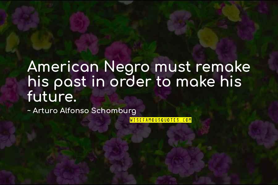 Alfonso Quotes By Arturo Alfonso Schomburg: American Negro must remake his past in order