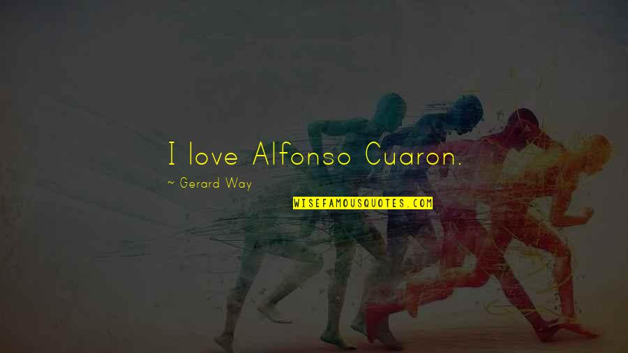 Alfonso Quotes By Gerard Way: I love Alfonso Cuaron.