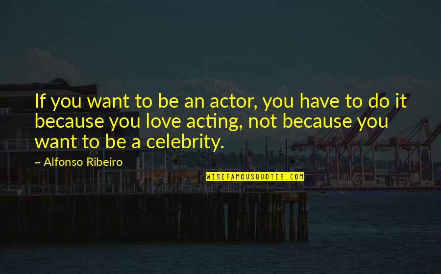 Alfonso Ribeiro Quotes By Alfonso Ribeiro: If you want to be an actor, you