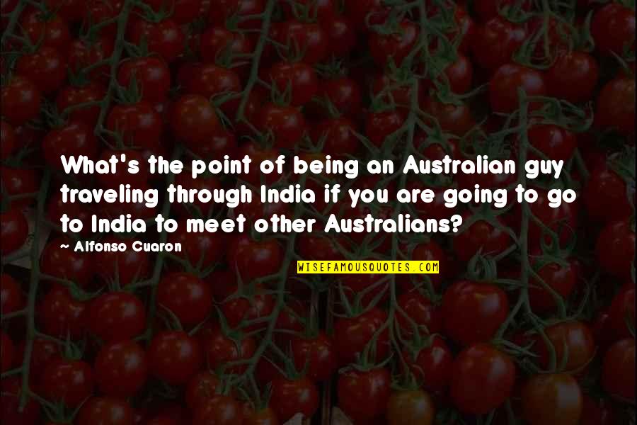 Alfonso's Quotes By Alfonso Cuaron: What's the point of being an Australian guy
