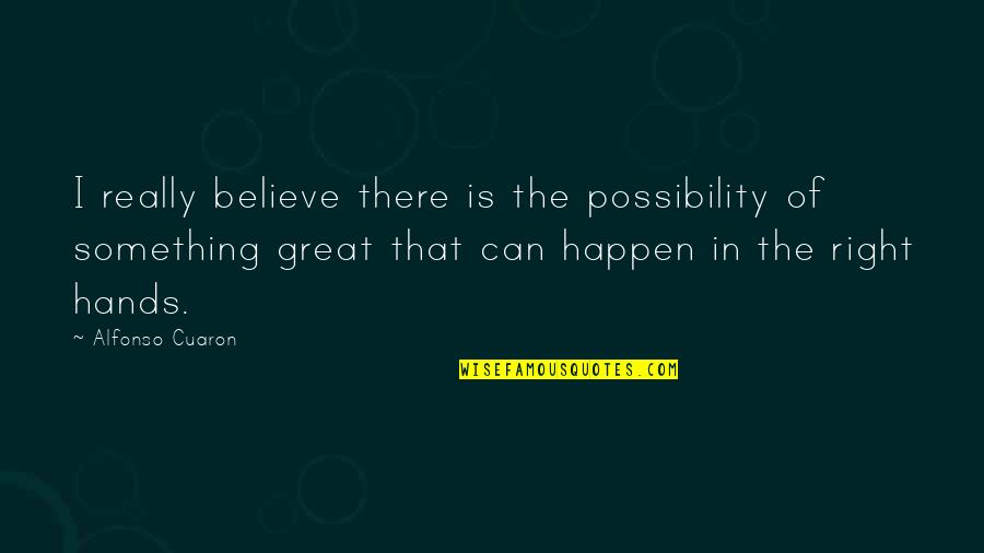 Alfonso's Quotes By Alfonso Cuaron: I really believe there is the possibility of