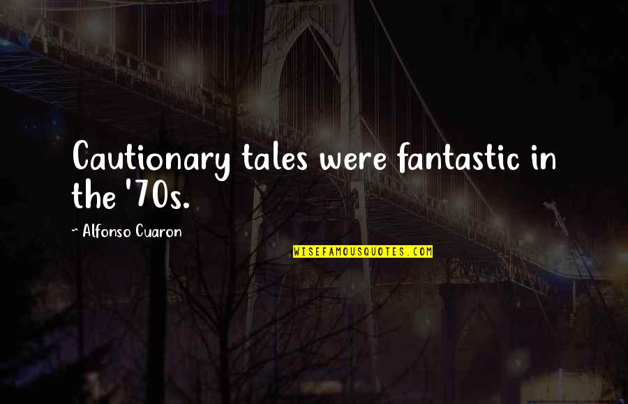 Alfonso's Quotes By Alfonso Cuaron: Cautionary tales were fantastic in the '70s.