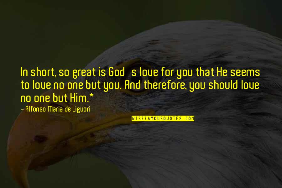 Alfonso's Quotes By Alfonso Maria De Liguori: In short, so great is God's love for