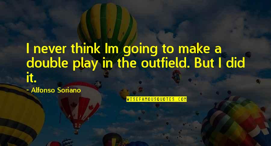 Alfonso's Quotes By Alfonso Soriano: I never think Im going to make a