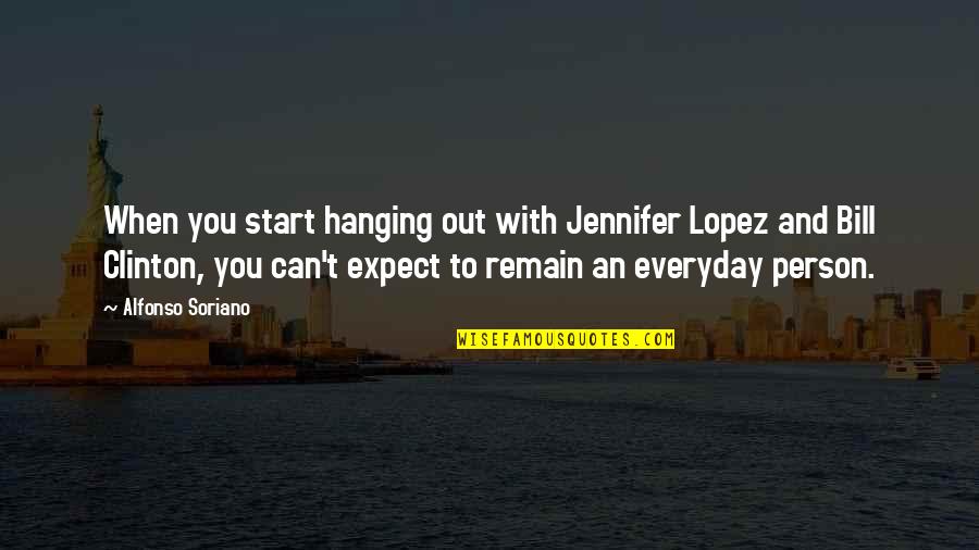 Alfonso's Quotes By Alfonso Soriano: When you start hanging out with Jennifer Lopez
