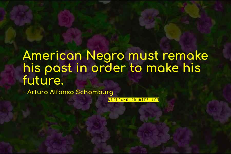 Alfonso's Quotes By Arturo Alfonso Schomburg: American Negro must remake his past in order