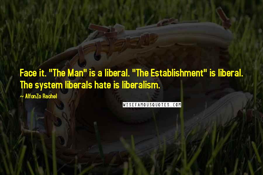 AlfonZo Rachel quotes: Face it. "The Man" is a liberal. "The Establishment" is liberal. The system liberals hate is liberalism.
