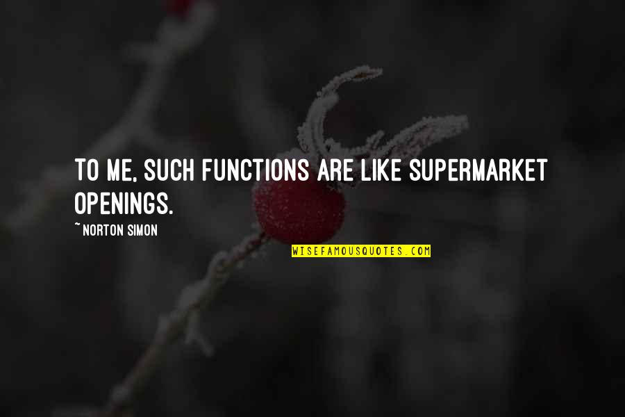 Alfonzo Rivera Quotes By Norton Simon: To me, such functions are like supermarket openings. Alfonzo Rivera Quotes By Norton Simon: To me, such functions are like supermarket openings.