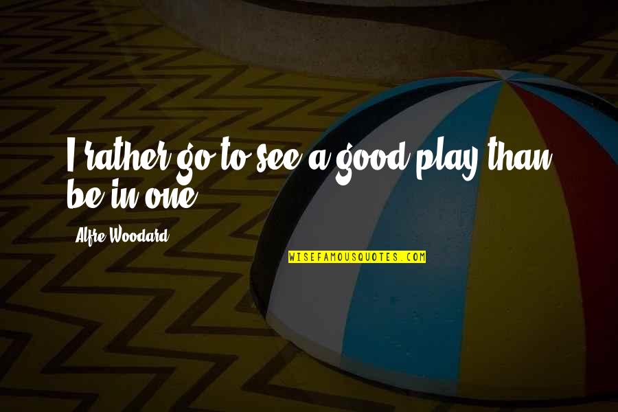 Alfre Woodard Quotes By Alfre Woodard: I rather go to see a good play