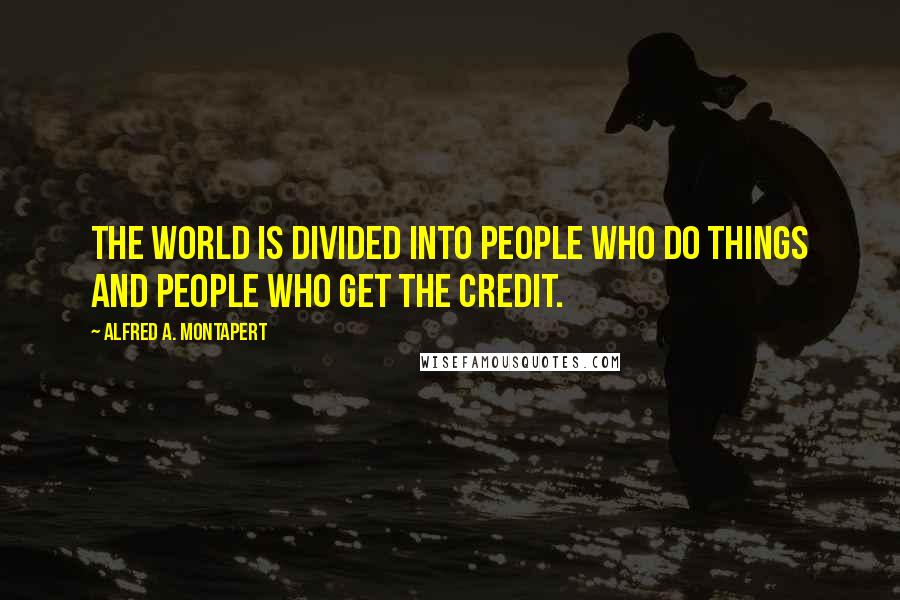 Alfred A. Montapert quotes: The world is divided into people who do things and people who get the credit.