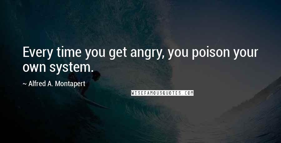 Alfred A. Montapert quotes: Every time you get angry, you poison your own system.