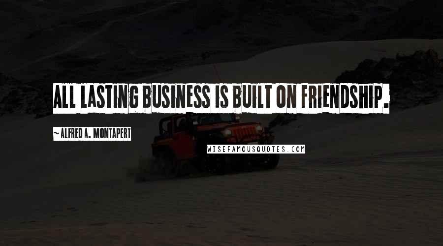 Alfred A. Montapert quotes: All lasting business is built on friendship.