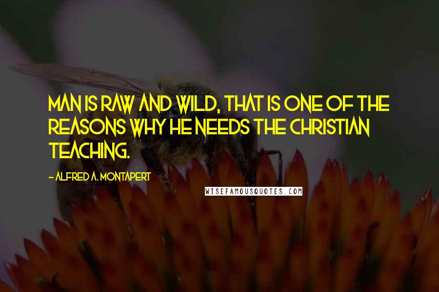 Alfred A. Montapert quotes: Man is raw and wild, that is one of the reasons why he needs the Christian teaching.