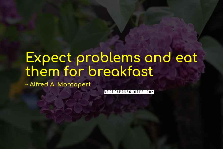 Alfred A. Montapert quotes: Expect problems and eat them for breakfast