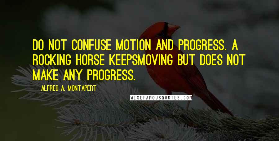 Alfred A. Montapert quotes: Do not confuse motion and progress. A rocking horse keepsmoving but does not make any progress.