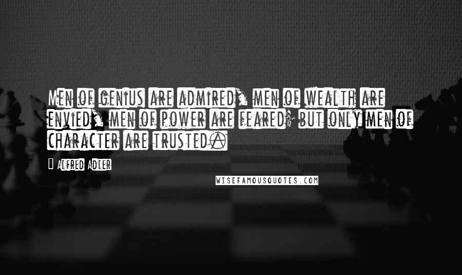 Alfred Adler quotes: Men of genius are admired, men of wealth are envied, men of power are feared; but only men of character are trusted.