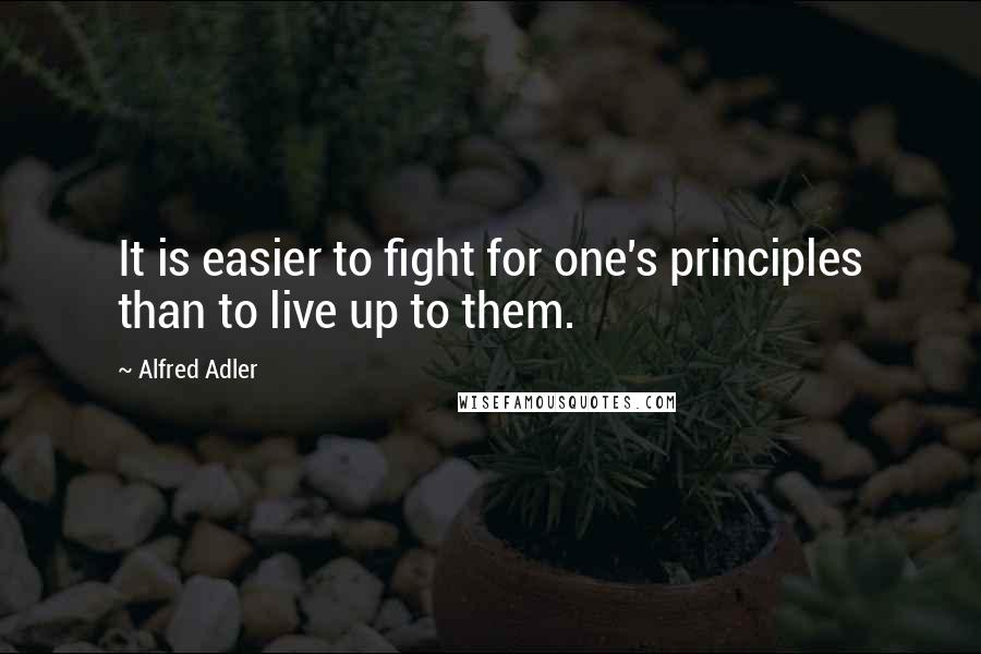 Alfred Adler quotes: It is easier to fight for one's principles than to live up to them.