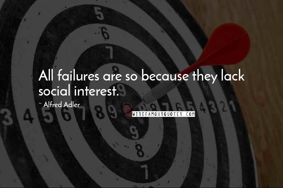 Alfred Adler quotes: All failures are so because they lack social interest.