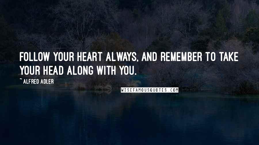 Alfred Adler quotes: Follow your heart always, and remember to take your head along with you.