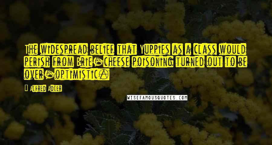 Alfred Adler quotes: The widespread belief that Yuppies as a class would perish from Brie-cheese poisoning turned out to be over-optimistic.