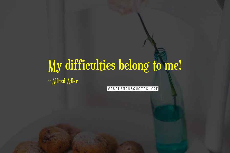 Alfred Adler quotes: My difficulties belong to me!