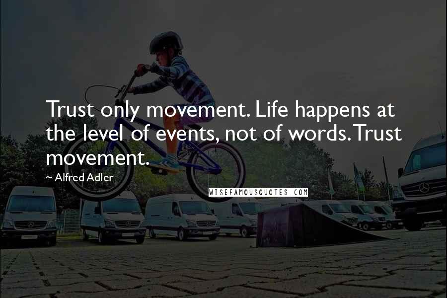 Alfred Adler quotes: Trust only movement. Life happens at the level of events, not of words. Trust movement.