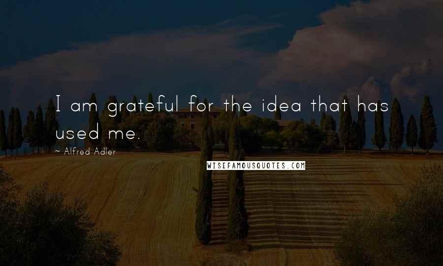 Alfred Adler quotes: I am grateful for the idea that has used me.