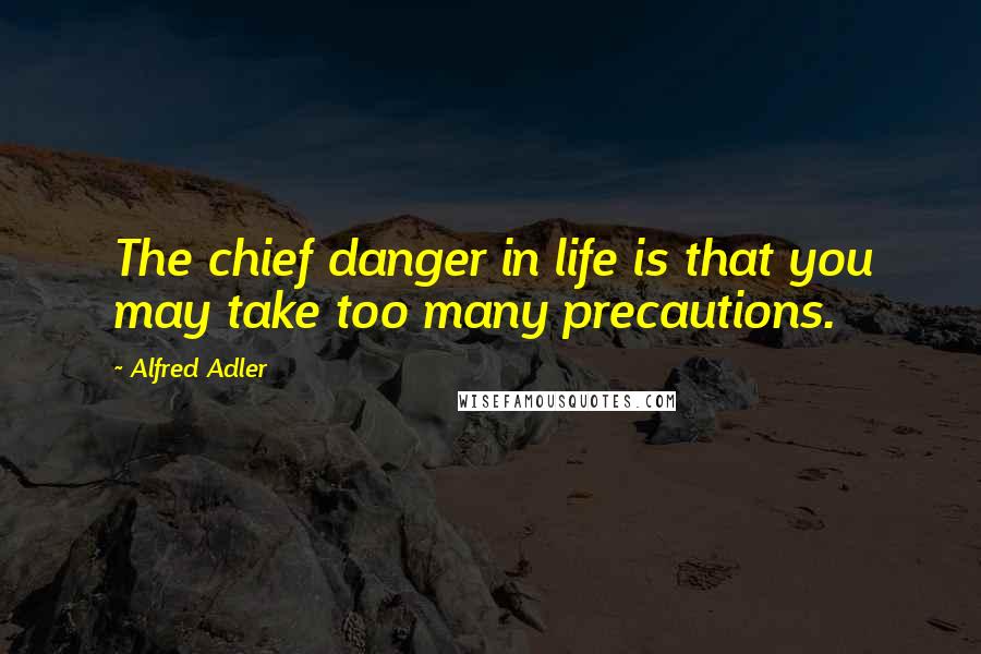 Alfred Adler quotes: The chief danger in life is that you may take too many precautions.