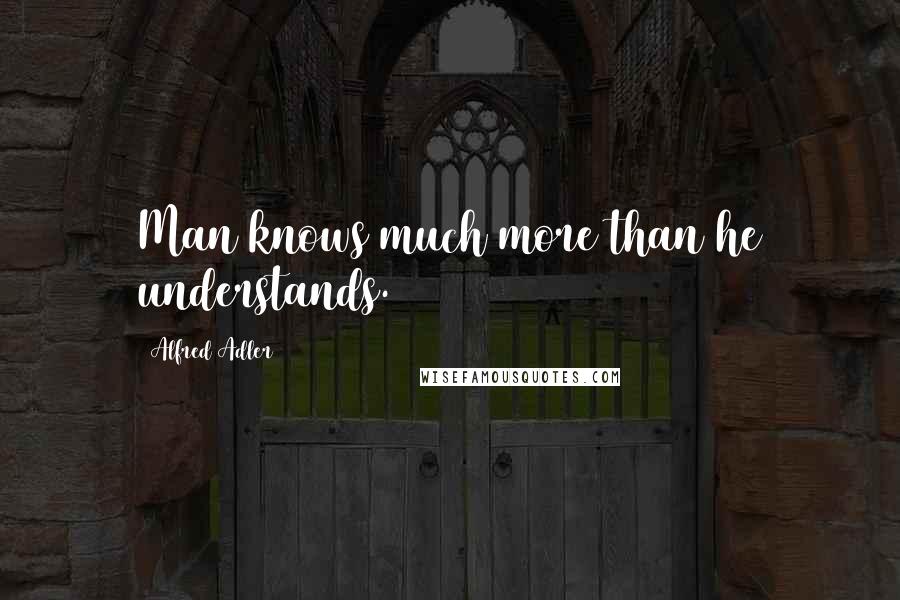 Alfred Adler quotes: Man knows much more than he understands.